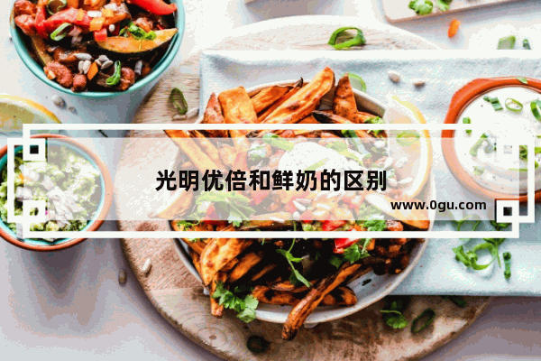 光明优倍和鲜奶的区别