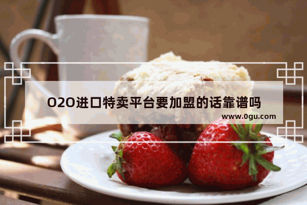 O2O进口特卖平台要加盟的话靠谱吗