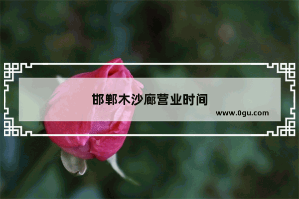 邯郸木沙廊营业时间