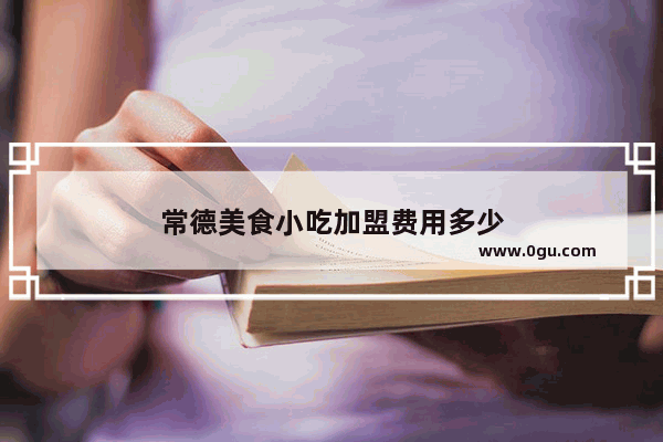 常德美食小吃加盟费用多少