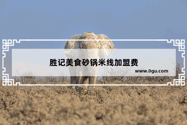 胜记美食砂锅米线加盟费