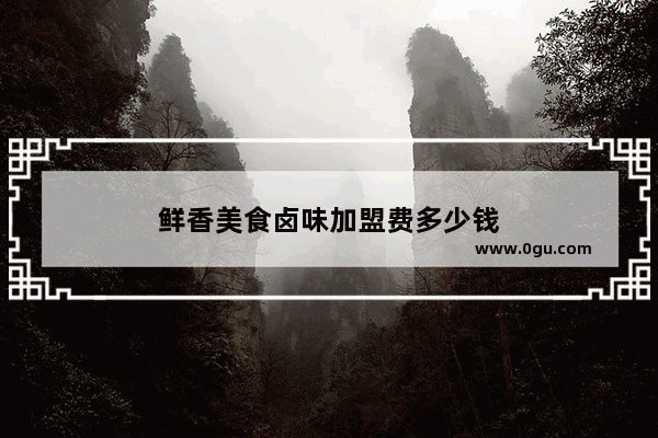 鲜香美食卤味加盟费多少钱