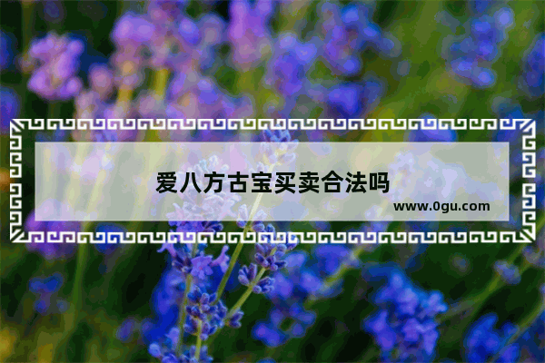 爱八方古宝买卖合法吗