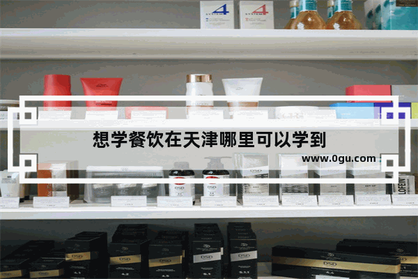 想学餐饮在天津哪里可以学到