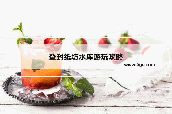 登封纸坊水库游玩攻略