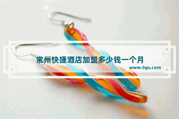 常州快捷酒店加盟多少钱一个月