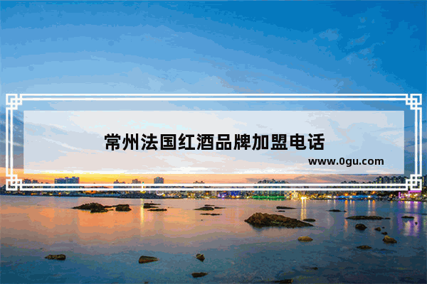 常州法国红酒品牌加盟电话