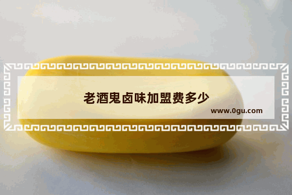 老酒鬼卤味加盟费多少