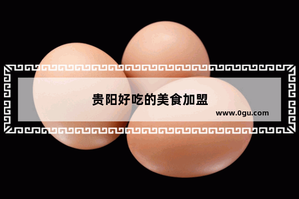 贵阳好吃的美食加盟