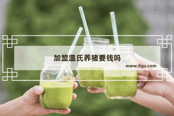 加盟温氏养猪要钱吗