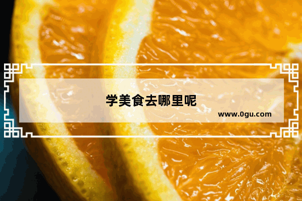 学美食去哪里呢