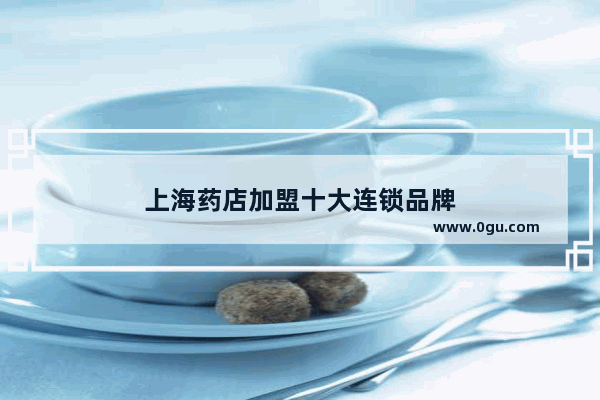 上海药店加盟十大连锁品牌