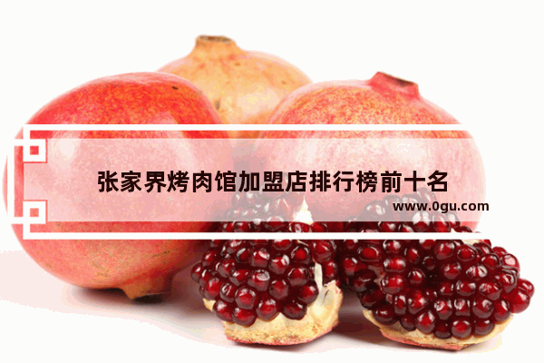 张家界烤肉馆加盟店排行榜前十名