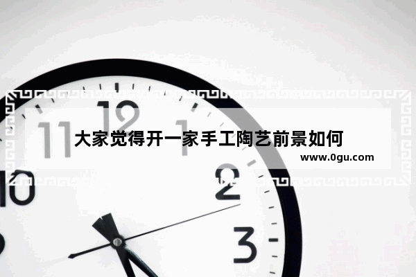大家觉得开一家手工陶艺前景如何