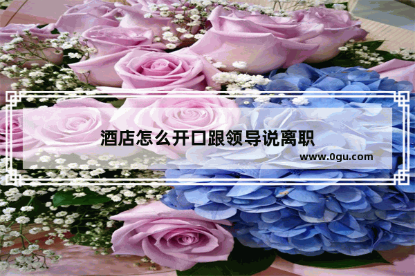 酒店怎么开口跟领导说离职