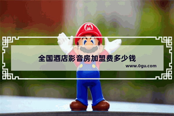 全国酒店影音房加盟费多少钱
