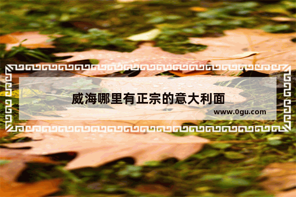 威海哪里有正宗的意大利面