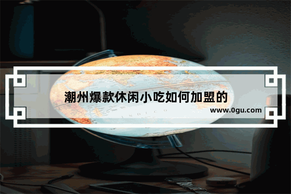 潮州爆款休闲小吃如何加盟的