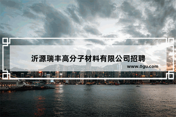 沂源瑞丰高分子材料有限公司招聘