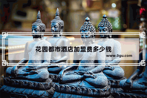 花园都市酒店加盟费多少钱