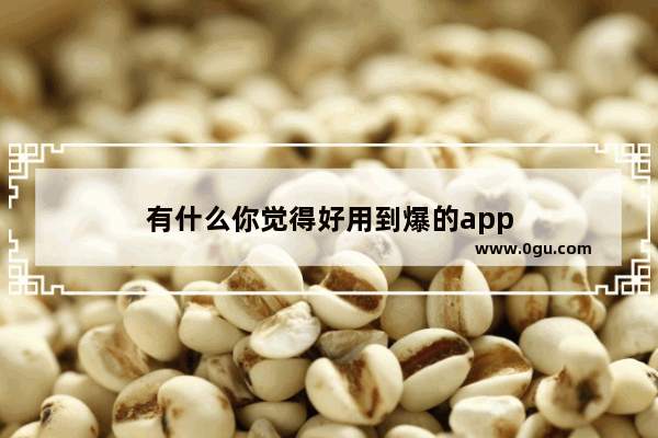 有什么你觉得好用到爆的app