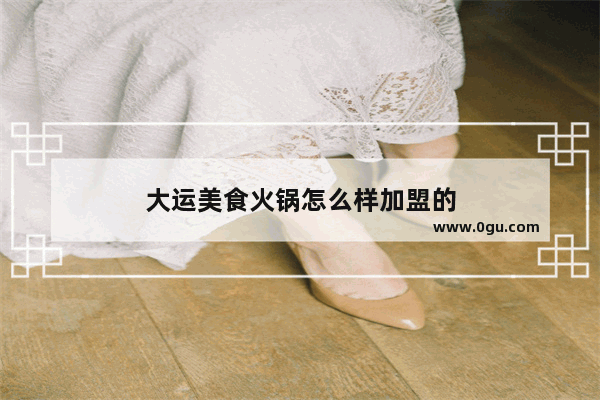 大运美食火锅怎么样加盟的