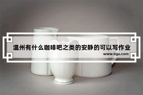 温州有什么咖啡吧之类的安静的可以写作业