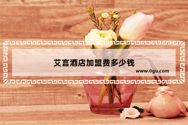 艾言酒店加盟费多少钱