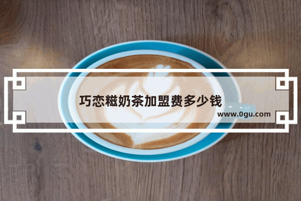 巧恋糍奶茶加盟费多少钱