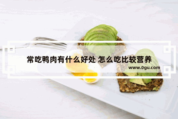 常吃鸭肉有什么好处 怎么吃比较营养