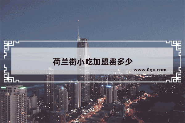 荷兰街小吃加盟费多少