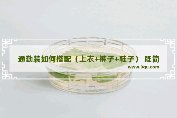 通勤装如何搭配（上衣+裤子+鞋子） 既简单又时尚还不失干练