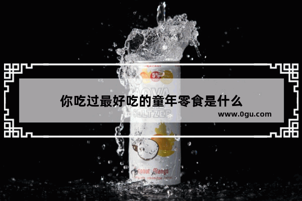 你吃过最好吃的童年零食是什么