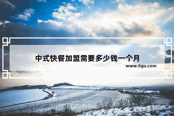 中式快餐加盟需要多少钱一个月