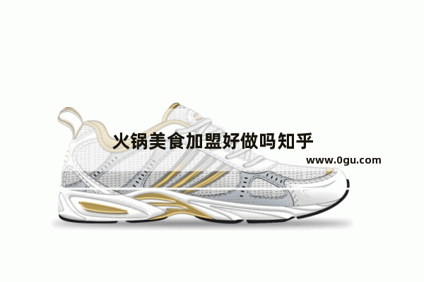 火锅美食加盟好做吗知乎