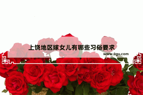 上饶地区嫁女儿有哪些习俗要求