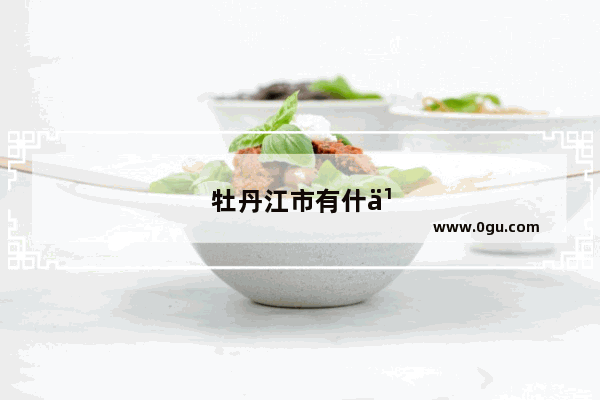 牡丹江市有什么特色饭店吗