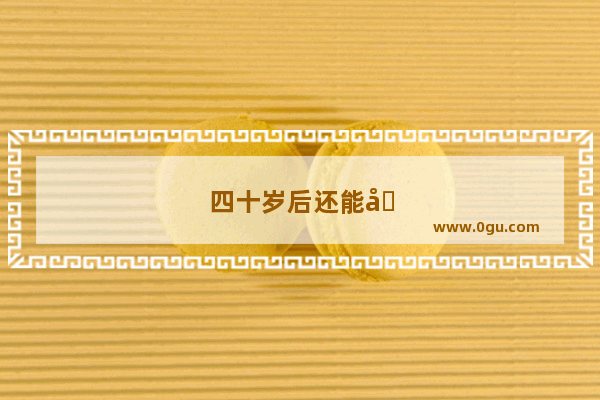 四十岁后还能创业吗