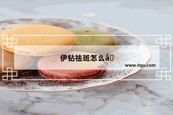 伊钻祛斑怎么加盟