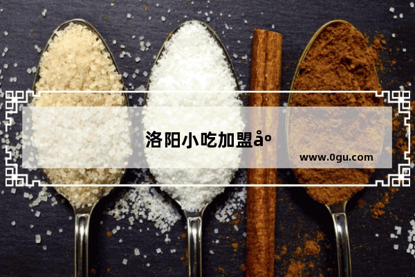 洛阳小吃加盟店排行榜最新名单