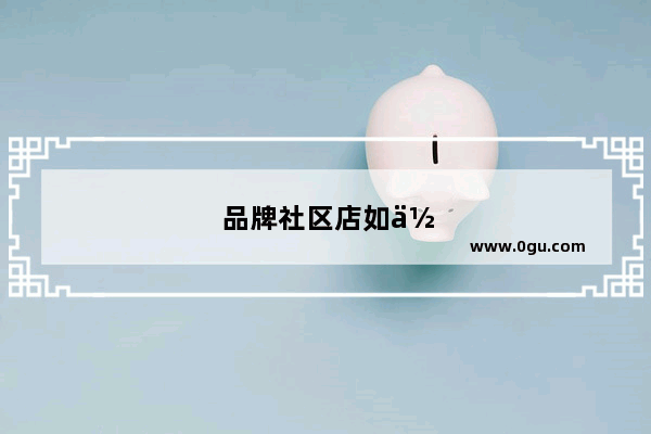 品牌社区店如何加盟代理