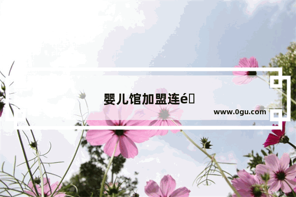 婴儿馆加盟连锁店怎么样