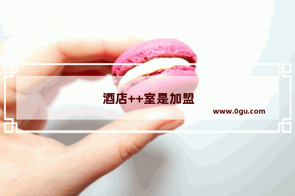 酒店++室是加盟好还是自己做好呢