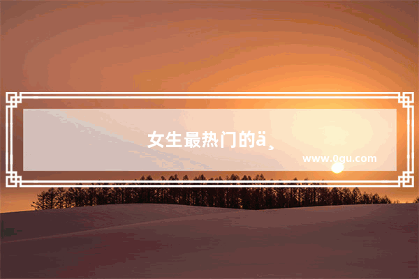 女生最热门的专业有哪些