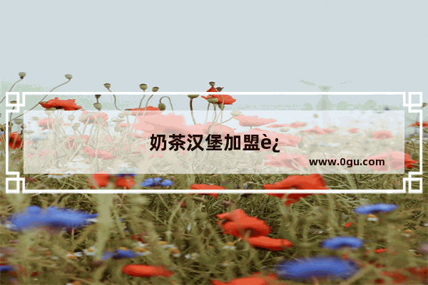 奶茶汉堡加盟连锁有哪些