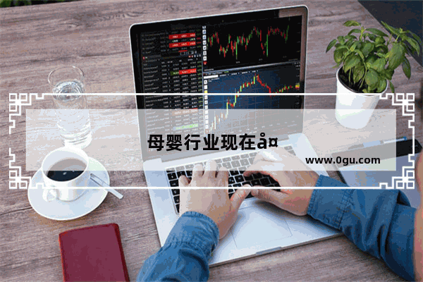 母婴行业现在处于一个什么样的状态