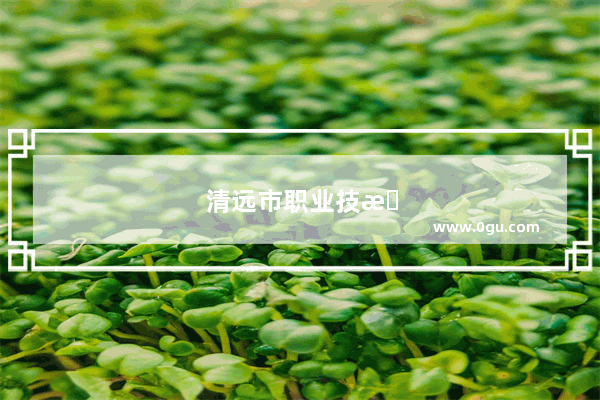清远市职业技术学校怎么样