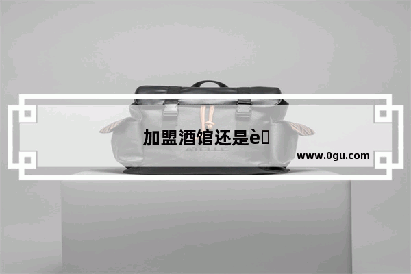 加盟酒馆还是自己开酒店