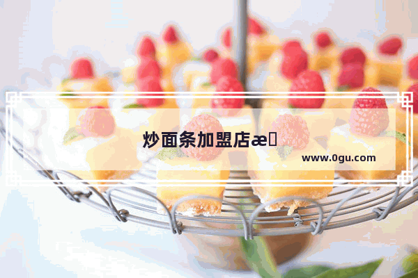 炒面条加盟店排行榜前十名