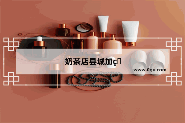 奶茶店县城加盟品牌有哪些呢
